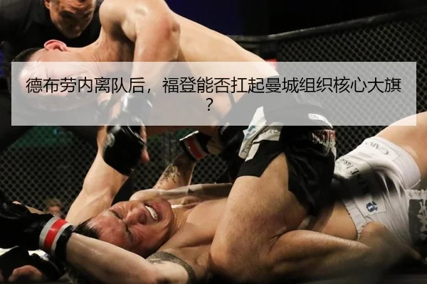 德布劳内离队后,福登能否扛起曼城组织核心大旗?
