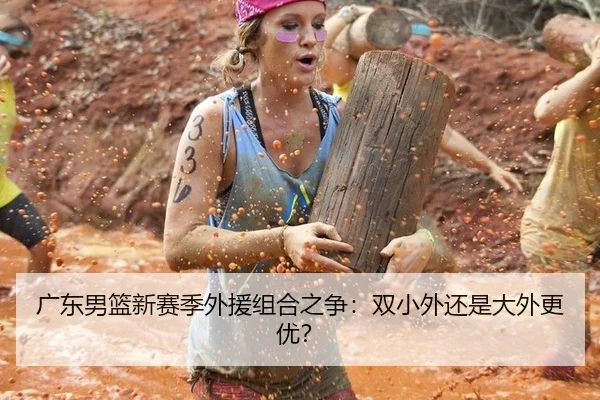 广东男篮新赛季外援组合之争:双小外还是大外更优?